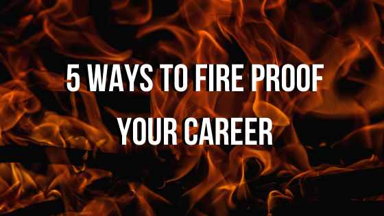 5 Ways to Fire Proof Your Career 