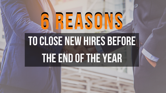 6 reasons to close new hires before the end of the year