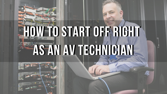 How to Start off Right As an AV Technician